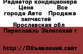 Радиатор кондиционера  › Цена ­ 2 500 - Все города Авто » Продажа запчастей   . Ярославская обл.,Переславль-Залесский г.